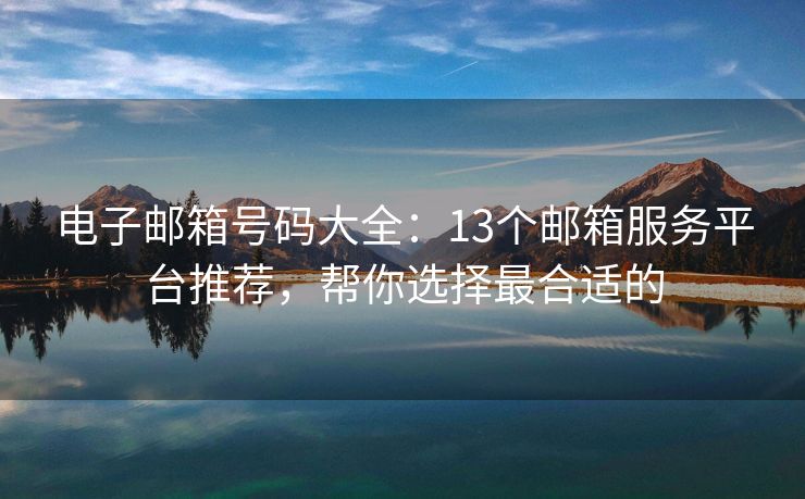 電子郵箱號(hào)碼大全：13個(gè)郵箱服務(wù)平臺(tái)推薦，幫你選擇最合適的