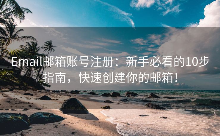 Email郵箱賬號注冊：新手必看的10步指南，快速創(chuàng)建你的郵箱！