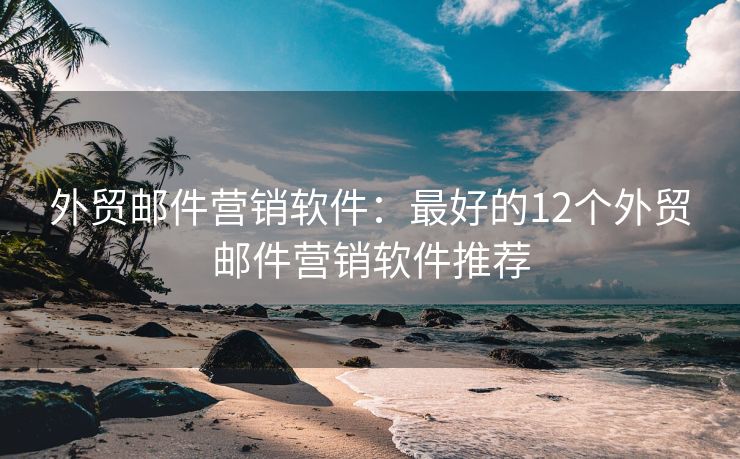 外貿(mào)郵件營(yíng)銷軟件：最好的12個(gè)外貿(mào)郵件營(yíng)銷軟件推薦