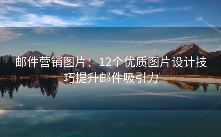 郵件營銷圖片：12個優(yōu)質(zhì)圖片設(shè)計技巧提升郵件吸引力