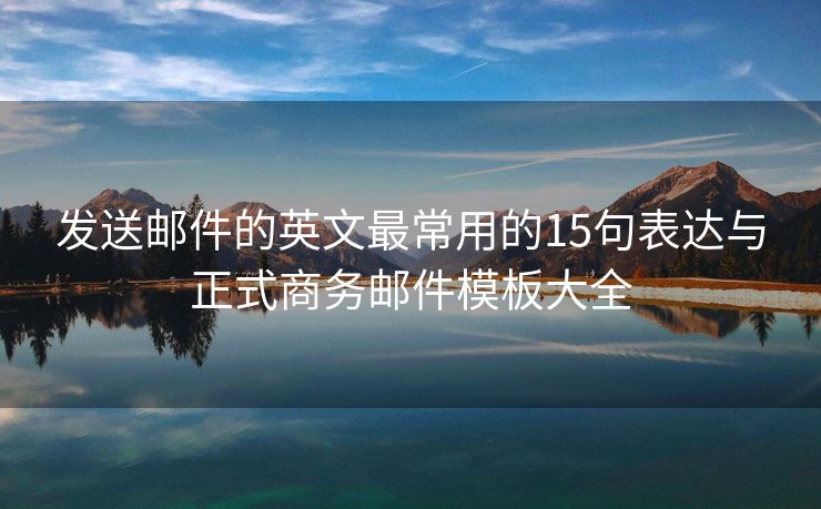 發(fā)送郵件的英文最常用的15句表達(dá)與正式商務(wù)郵件模板大全