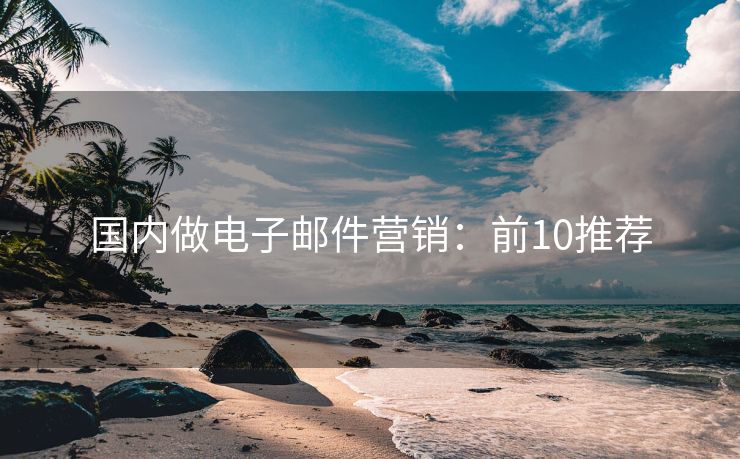 國(guó)內(nèi)做電子郵件營(yíng)銷：前10推薦
