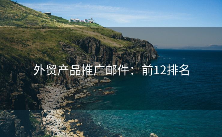 外貿(mào)產(chǎn)品推廣郵件：前12排名