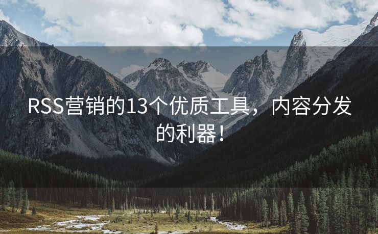 RSS營銷的13個優(yōu)質工具，內容分發(fā)的利器！