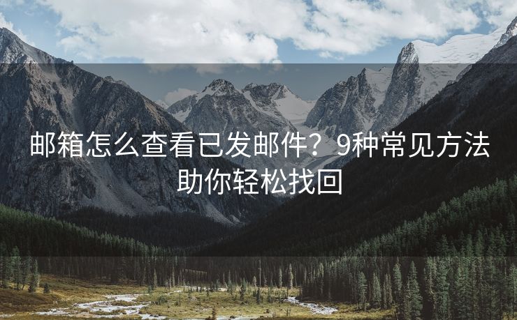 郵箱怎么查看已發(fā)郵件？9種常見(jiàn)方法助你輕松找回