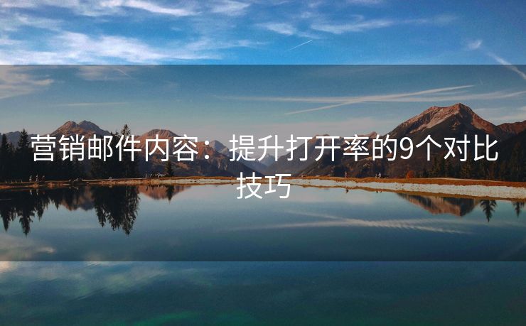 營銷郵件內(nèi)容：提升打開率的9個對比技巧
