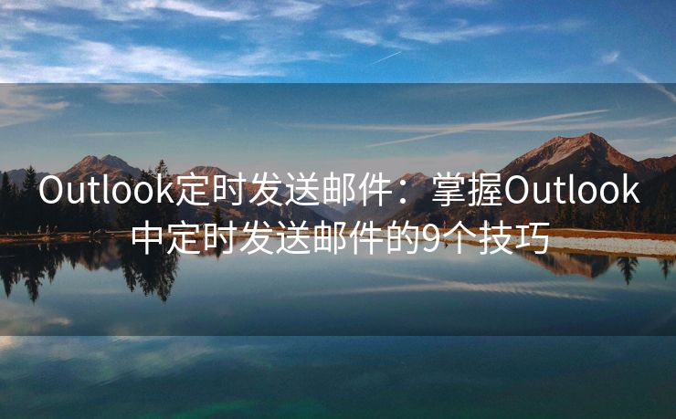 Outlook定時發(fā)送郵件：掌握Outlook中定時發(fā)送郵件的9個技巧