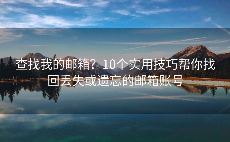 查找我的郵箱？10個(gè)實(shí)用技巧幫你找回丟失或遺忘的郵箱賬號(hào)