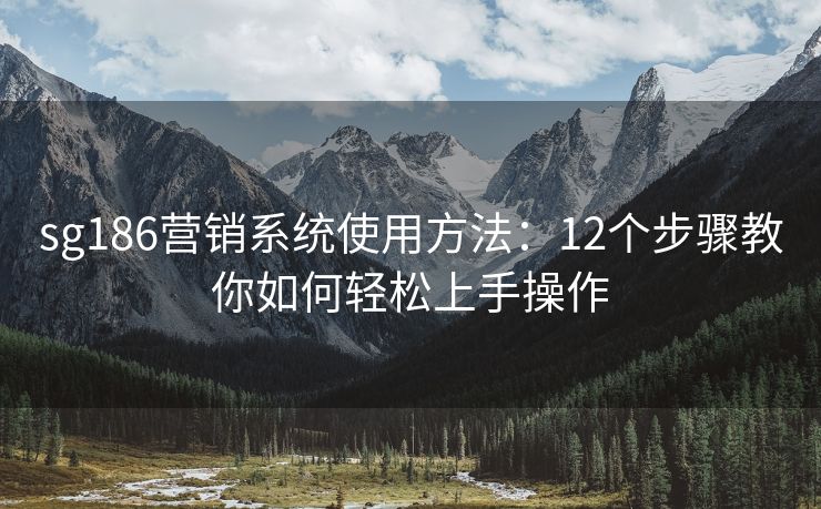 sg186營銷系統(tǒng)使用方法：12個步驟教你如何輕松上手操作