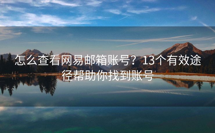 怎么查看網(wǎng)易郵箱賬號？13個有效途徑幫助你找到賬號