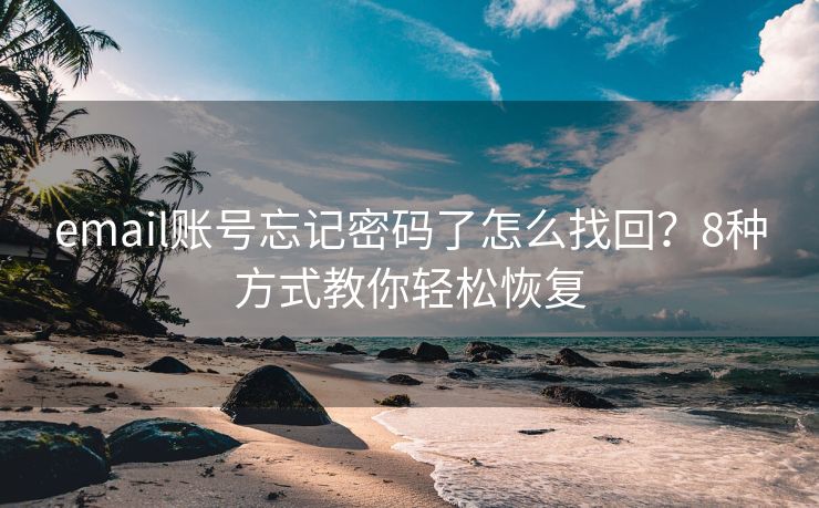 email賬號(hào)忘記密碼了怎么找回？8種方式教你輕松恢復(fù)