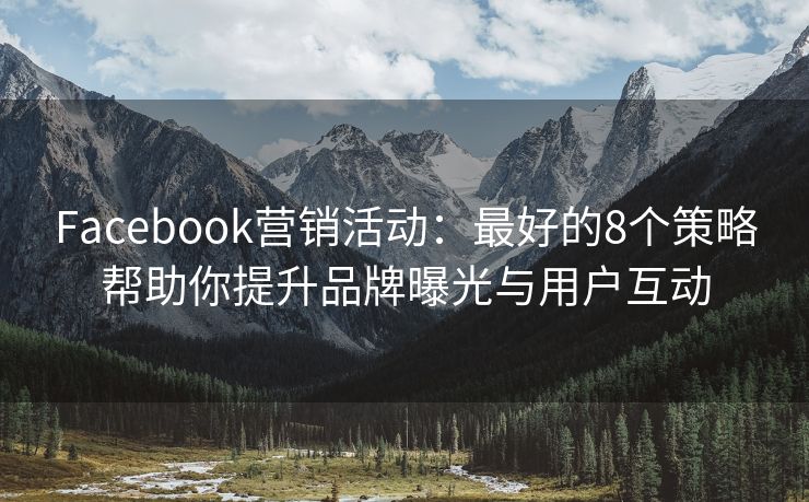 Facebook營(yíng)銷活動(dòng)：最好的8個(gè)策略幫助你提升品牌曝光與用戶互動(dòng)