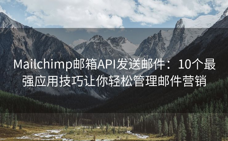 Mailchimp郵箱API發(fā)送郵件：10個最強應用技巧讓你輕松管理郵件營銷