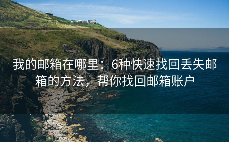 我的郵箱在哪里：6種快速找回丟失郵箱的方法，幫你找回郵箱賬戶