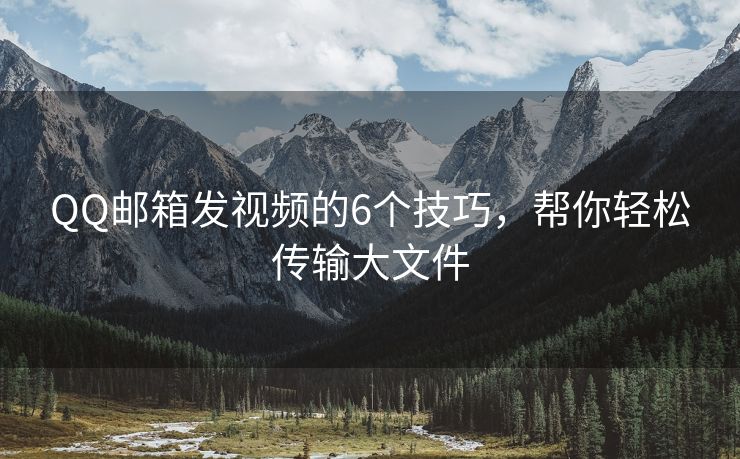 QQ郵箱發(fā)視頻的6個(gè)技巧，幫你輕松傳輸大文件