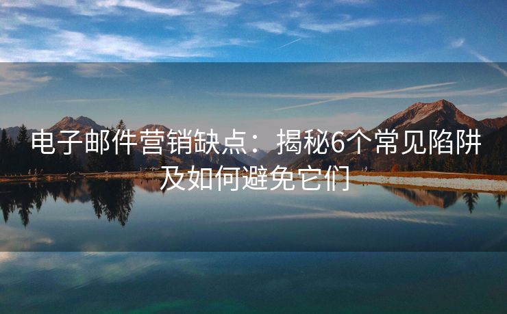 電子郵件營銷缺點：揭秘6個常見陷阱及如何避免它們