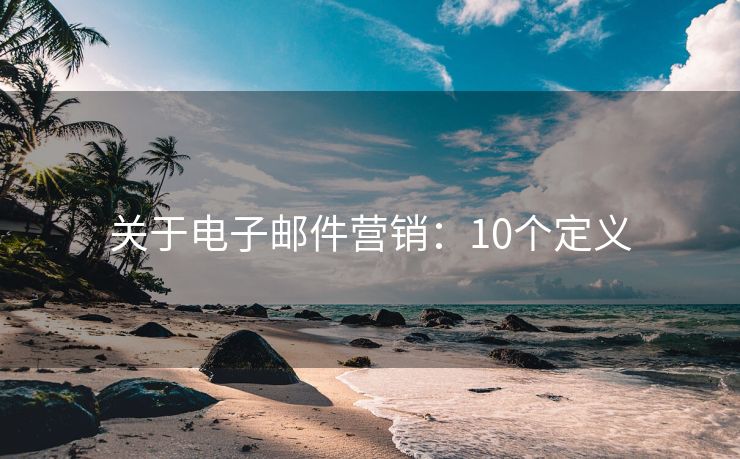 關(guān)于電子郵件營銷：10個(gè)定義