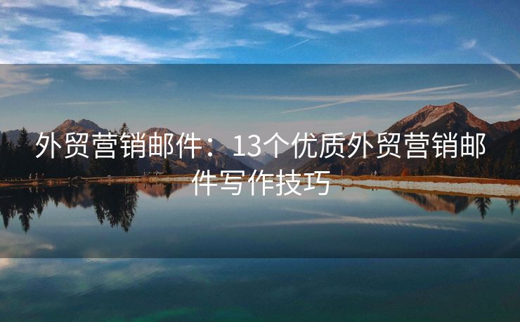 外貿(mào)營銷郵件：13個(gè)優(yōu)質(zhì)外貿(mào)營銷郵件寫作技巧