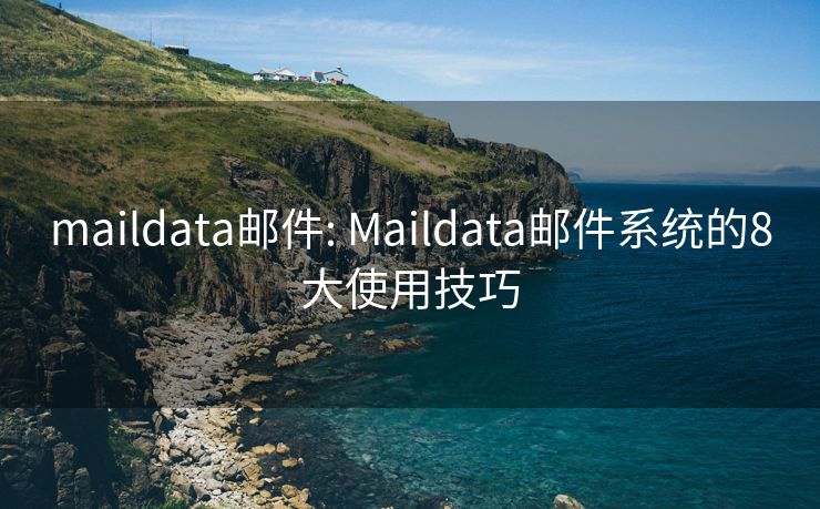 maildata郵件: Maildata郵件系統(tǒng)的8大使用技巧