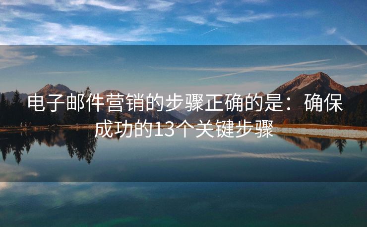電子郵件營(yíng)銷的步驟正確的是：確保成功的13個(gè)關(guān)鍵步驟