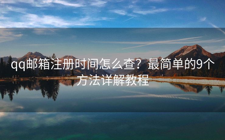 qq郵箱注冊(cè)時(shí)間怎么查？最簡(jiǎn)單的9個(gè)方法詳解教程