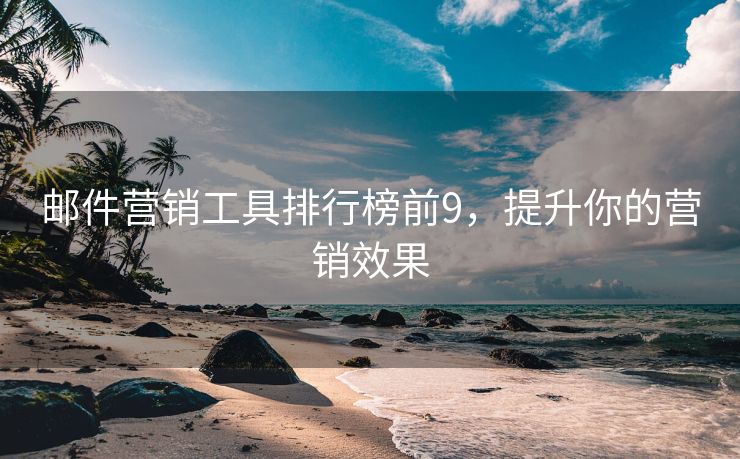 郵件營(yíng)銷工具排行榜前9，提升你的營(yíng)銷效果