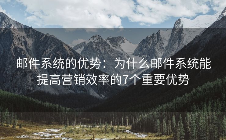 郵件系統(tǒng)的優(yōu)勢：為什么郵件系統(tǒng)能提高營銷效率的7個重要優(yōu)勢