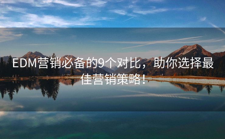 EDM營銷必備的9個(gè)對(duì)比，助你選擇最佳營銷策略！