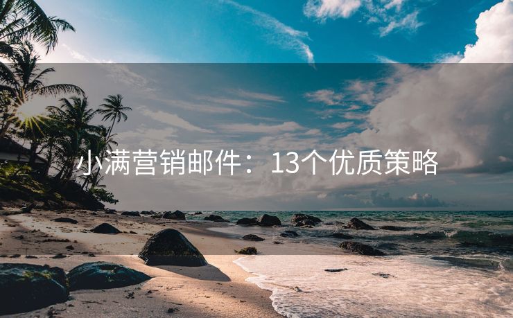 小滿營(yíng)銷郵件：13個(gè)優(yōu)質(zhì)策略