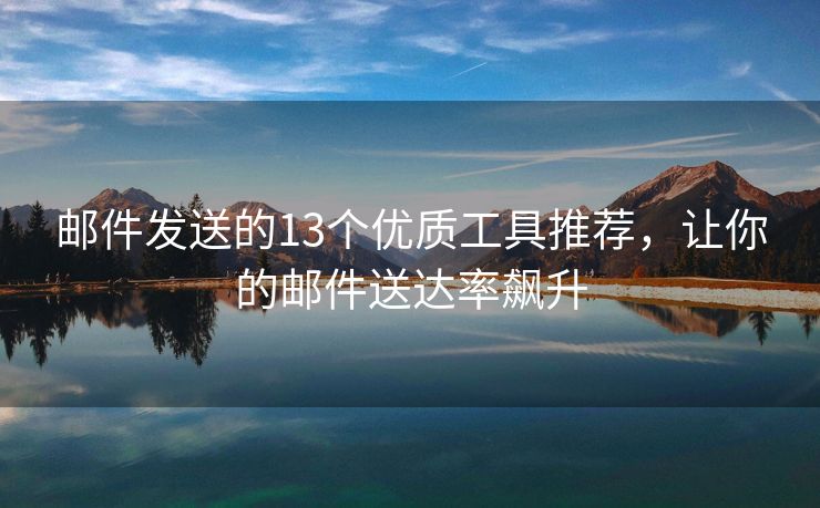 郵件發(fā)送的13個(gè)優(yōu)質(zhì)工具推薦，讓你的郵件送達(dá)率飆升
