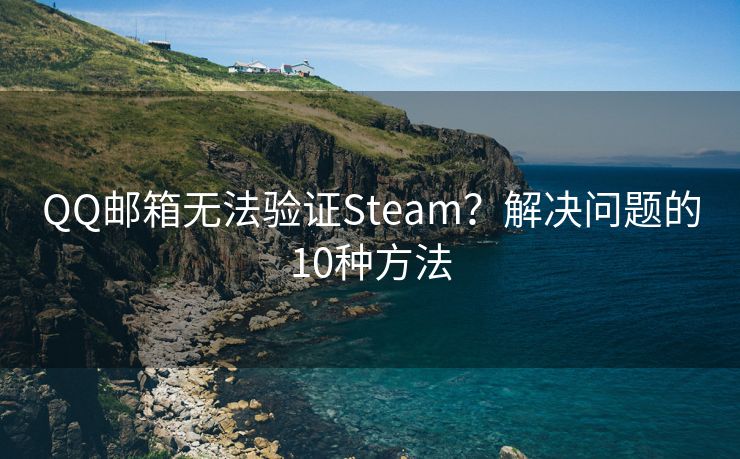 QQ郵箱無(wú)法驗(yàn)證Steam？解決問(wèn)題的10種方法