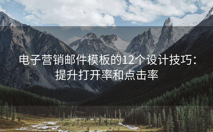 電子營銷郵件模板的12個(gè)設(shè)計(jì)技巧：提升打開率和點(diǎn)擊率