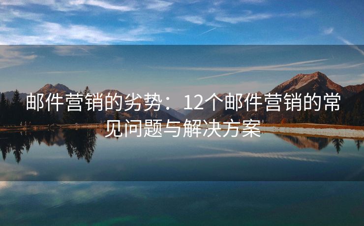 郵件營銷的劣勢：12個郵件營銷的常見問題與解決方案