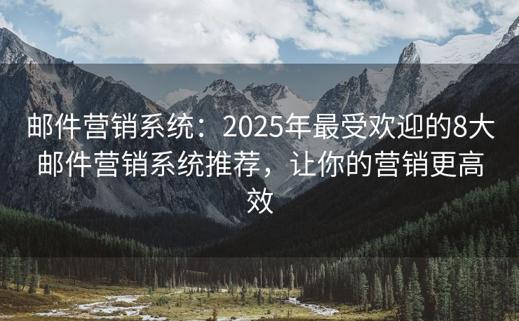 郵件營銷系統(tǒng)：2025年最受歡迎的8大郵件營銷系統(tǒng)推薦，讓你的營銷更高效