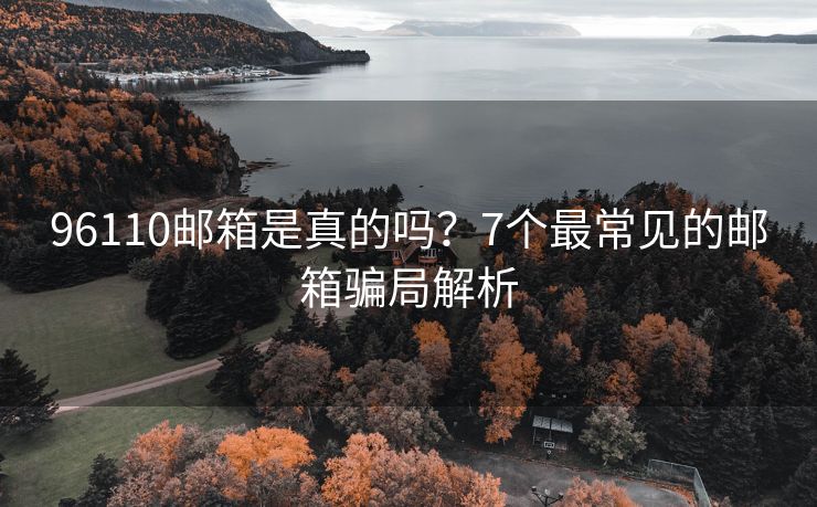 96110郵箱是真的嗎？7個(gè)最常見的郵箱騙局解析
