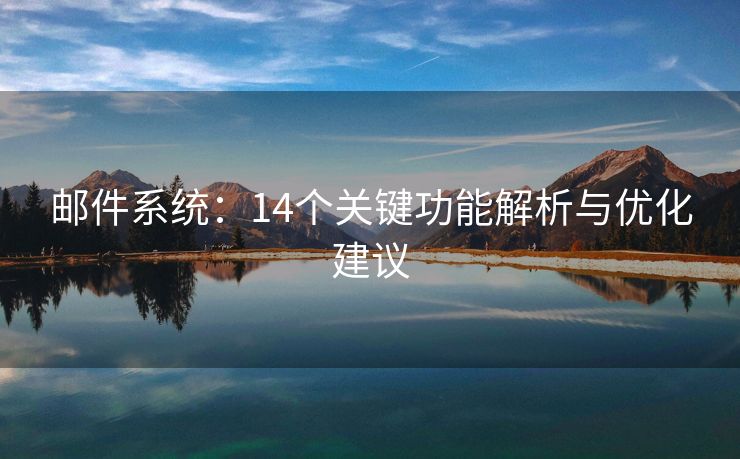 郵件系統(tǒng)：14個(gè)關(guān)鍵功能解析與優(yōu)化建議