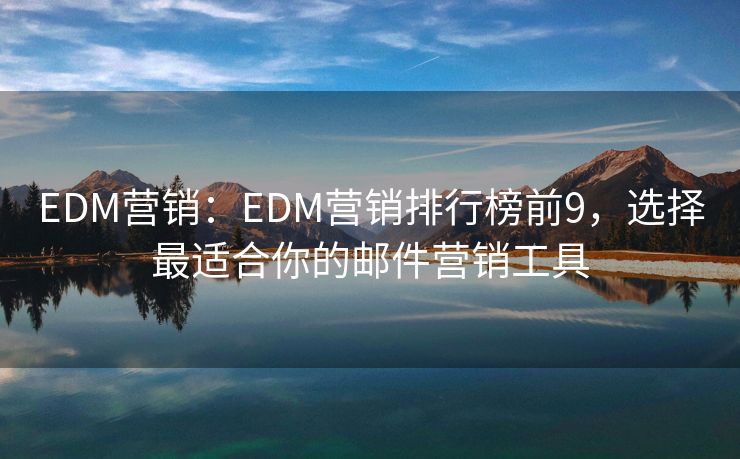 EDM營銷：EDM營銷排行榜前9，選擇最適合你的郵件營銷工具