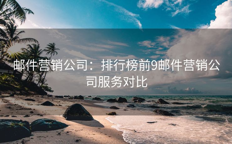 郵件營銷公司：排行榜前9郵件營銷公司服務(wù)對比
