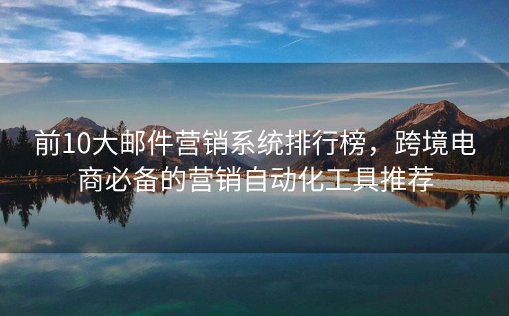 前10大郵件營銷系統(tǒng)排行榜，跨境電商必備的營銷自動(dòng)化工具推薦