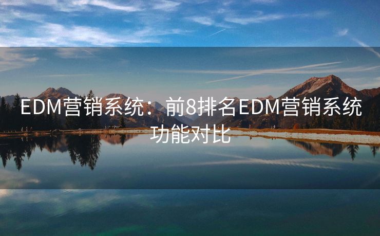 EDM營銷系統(tǒng)：前8排名EDM營銷系統(tǒng)功能對比