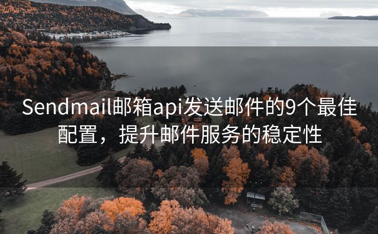 Sendmail郵箱api發(fā)送郵件的9個(gè)最佳配置，提升郵件服務(wù)的穩(wěn)定性