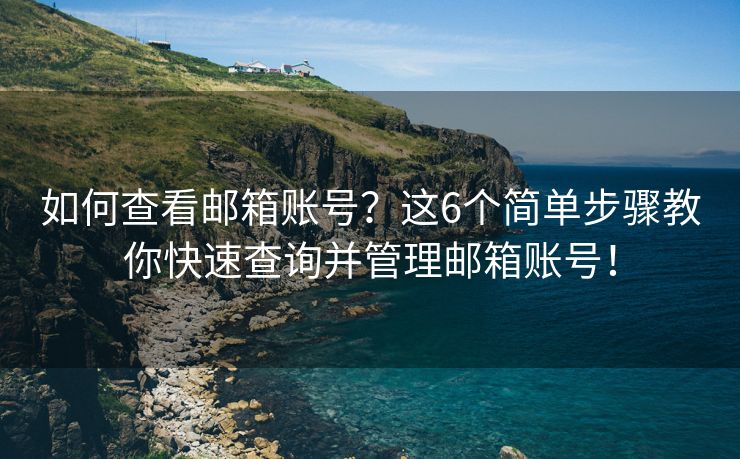 如何查看郵箱賬號？這6個簡單步驟教你快速查詢并管理郵箱賬號！