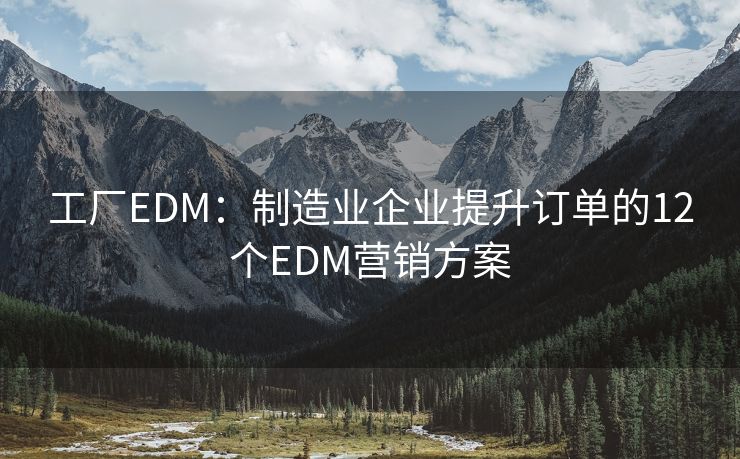 工廠EDM：制造業(yè)企業(yè)提升訂單的12個EDM營銷方案