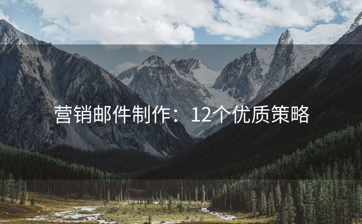 營(yíng)銷郵件制作：12個(gè)優(yōu)質(zhì)策略