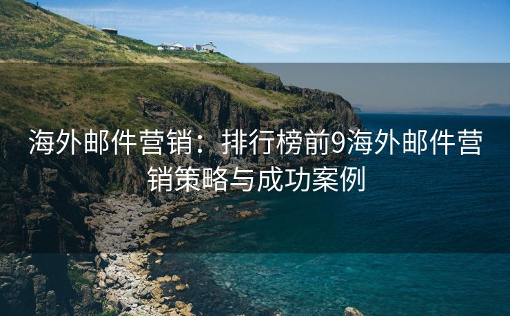 海外郵件營銷：排行榜前9海外郵件營銷策略與成功案例