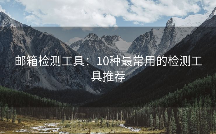 郵箱檢測工具：10種最常用的檢測工具推薦