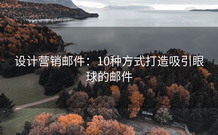 設(shè)計(jì)營(yíng)銷(xiāo)郵件：10種方式打造吸引眼球的郵件