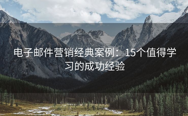 電子郵件營銷經(jīng)典案例：15個值得學(xué)習(xí)的成功經(jīng)驗