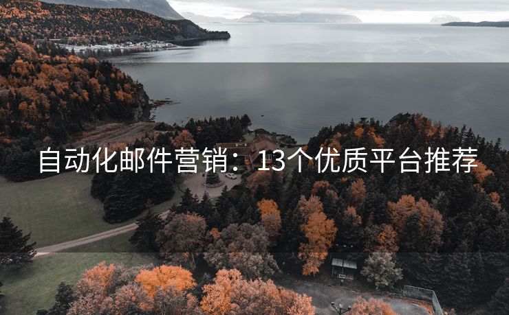 自動化郵件營銷：13個優(yōu)質(zhì)平臺推薦