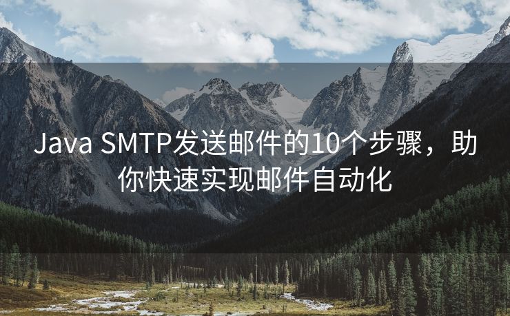 Java SMTP發(fā)送郵件的10個步驟，助你快速實現(xiàn)郵件自動化